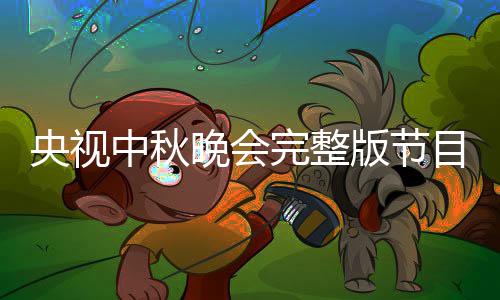 版节宾名播方晚会完整央视0央中秋目单单直秋晚会嘉视中式